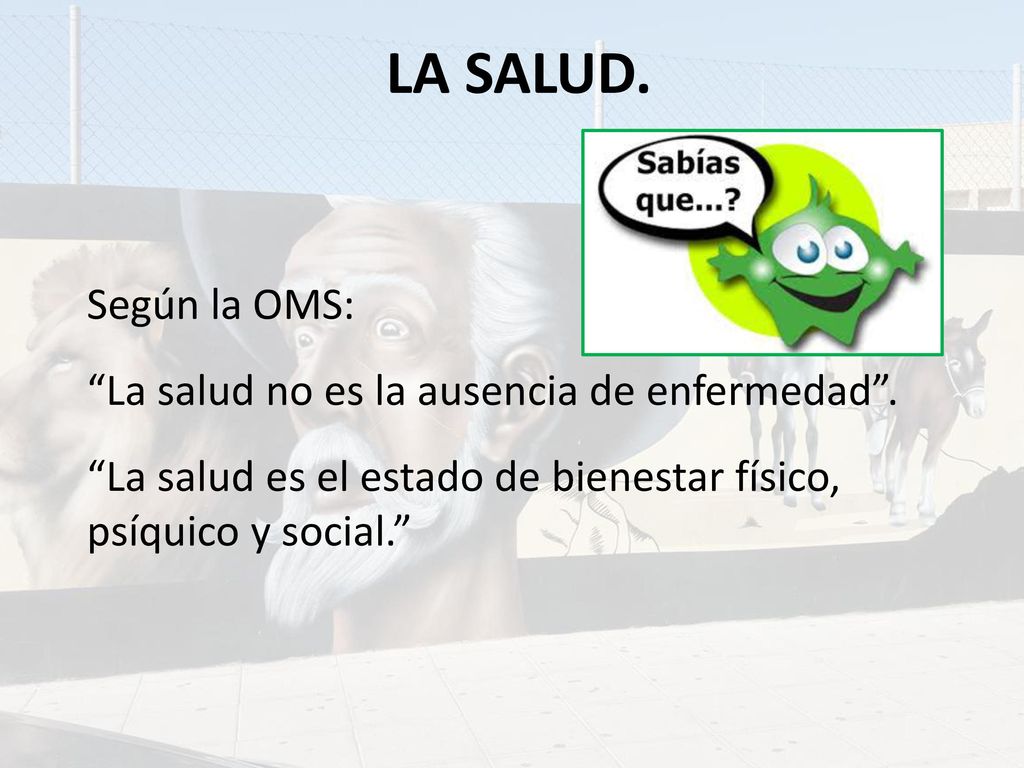 LA SALUD. Según la OMS: La salud no es la ausencia de enfermedad .