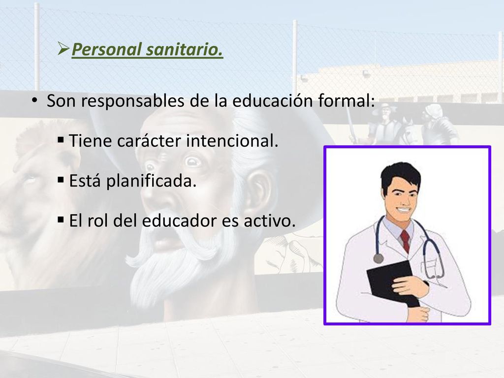 Personal sanitario. Son responsables de la educación formal: Tiene carácter intencional. Está planificada.