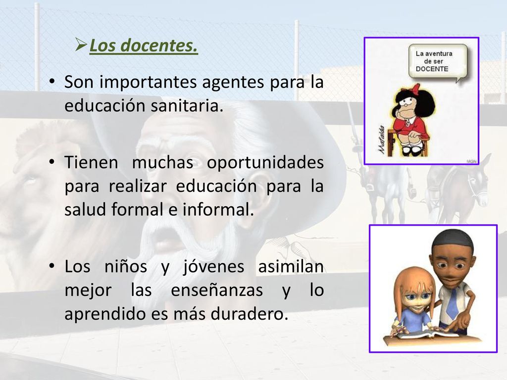Los docentes. Son importantes agentes para la educación sanitaria.