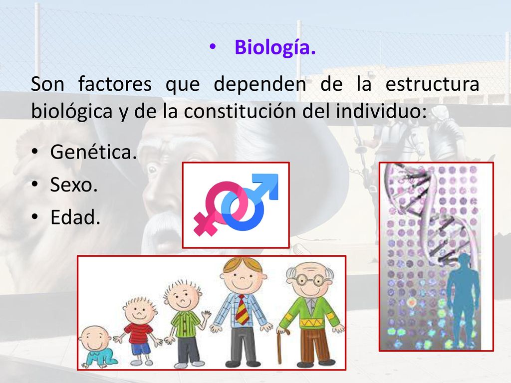 Biología. Son factores que dependen de la estructura biológica y de la constitución del individuo: Genética.