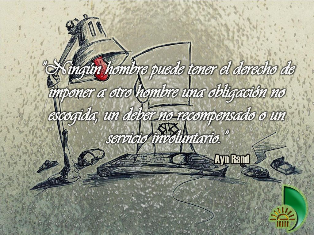 Ningún hombre puede tener el derecho de imponer a otro hombre una obligación no escogida, un deber no recompensado o un servicio involuntario.