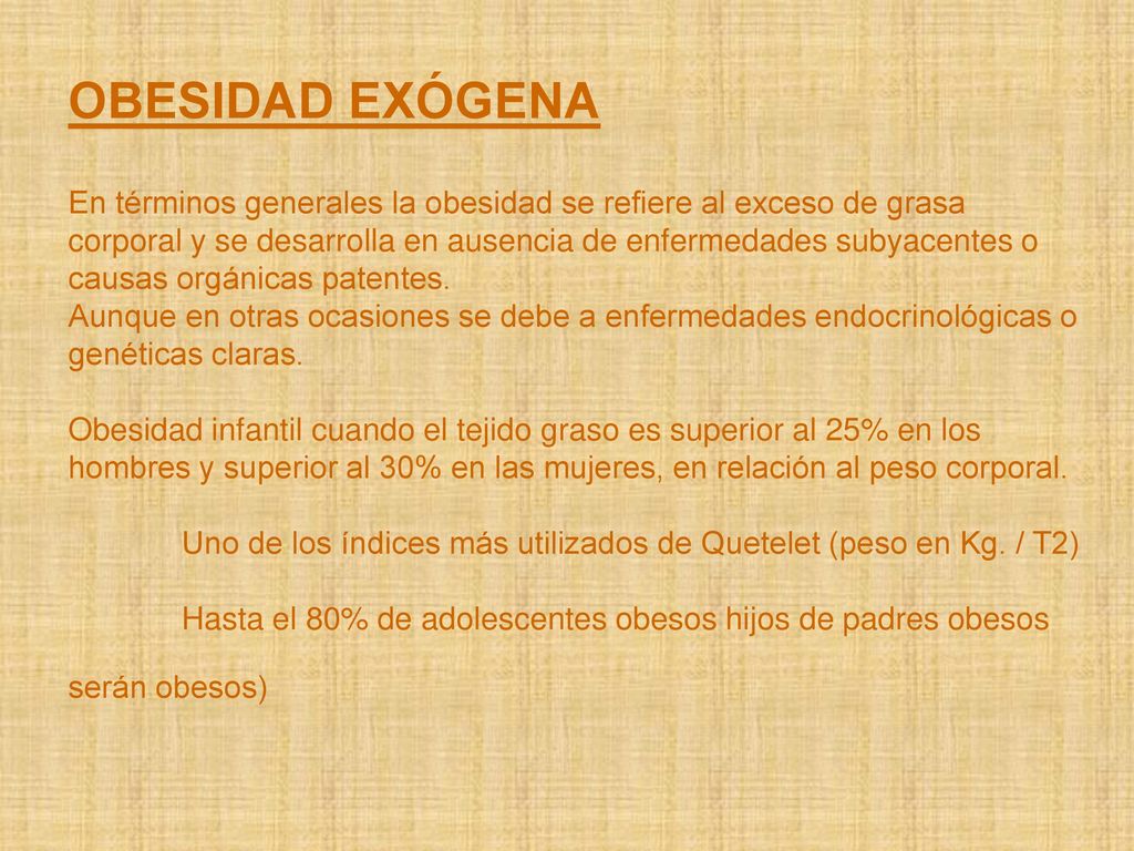 OBESIDAD EXÓGENA En términos generales la obesidad se refiere al exceso de grasa corporal y se desarrolla en ausencia de enfermedades subyacentes o causas orgánicas patentes.