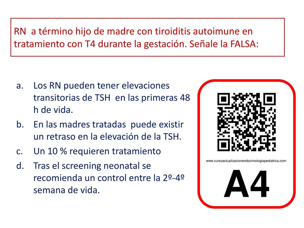 RN a término hijo de madre con tiroiditis autoimune en tratamiento con T4 durante la gestación. Señale la FALSA: