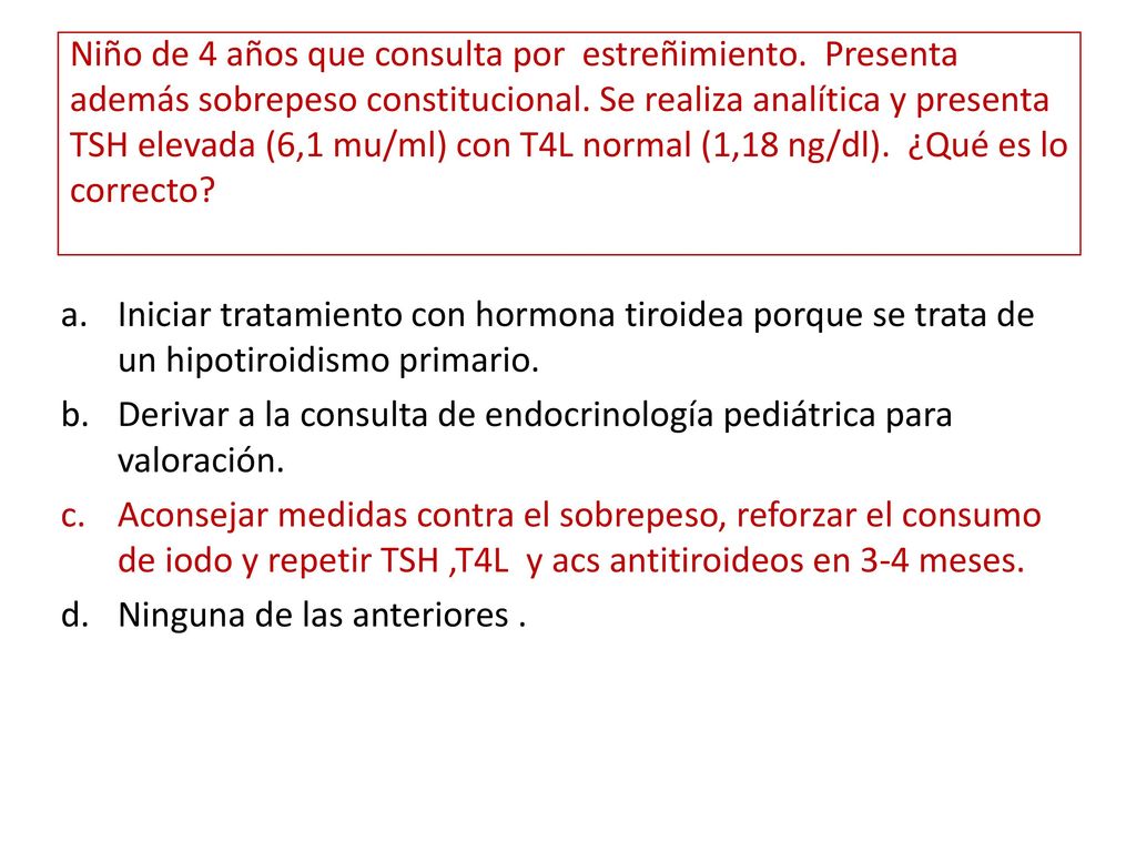 Derivar a la consulta de endocrinología pediátrica para valoración.