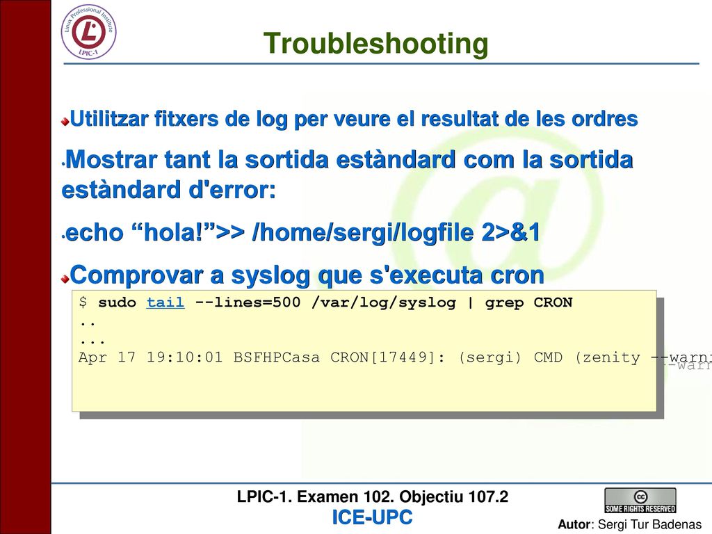 Troubleshooting Utilitzar fitxers de log per veure el resultat de les ordres. Mostrar tant la sortida estàndard com la sortida estàndard d error: