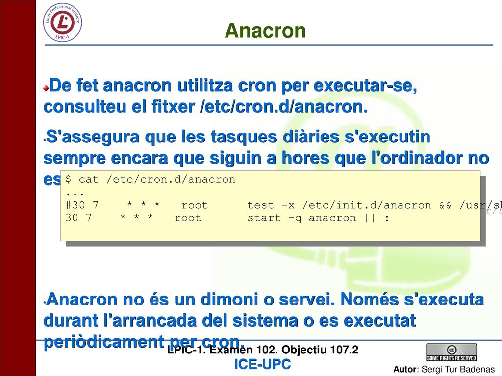 Anacron De fet anacron utilitza cron per executar-se, consulteu el fitxer /etc/cron.d/anacron.