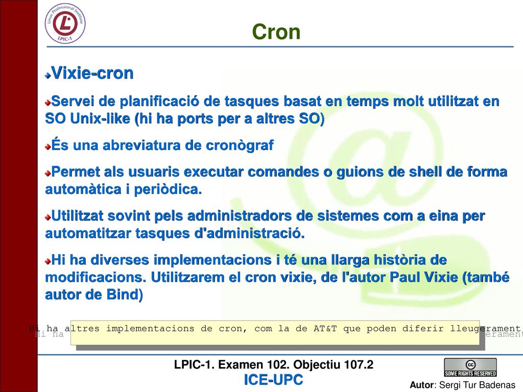 Cron Vixie-cron. Servei de planificació de tasques basat en temps molt utilitzat en SO Unix-like (hi ha ports per a altres SO)