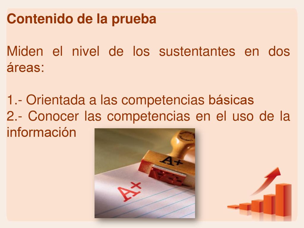 Contenido de la prueba Miden el nivel de los sustentantes en dos áreas: 1.- Orientada a las competencias básicas.