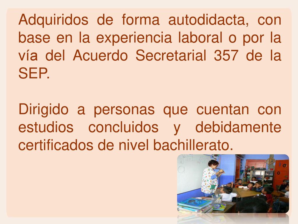 Adquiridos de forma autodidacta, con base en la experiencia laboral o por la vía del Acuerdo Secretarial 357 de la SEP.
