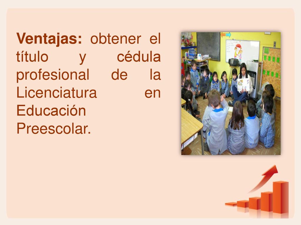 Ventajas: obtener el título y cédula profesional de la Licenciatura en Educación Preescolar.