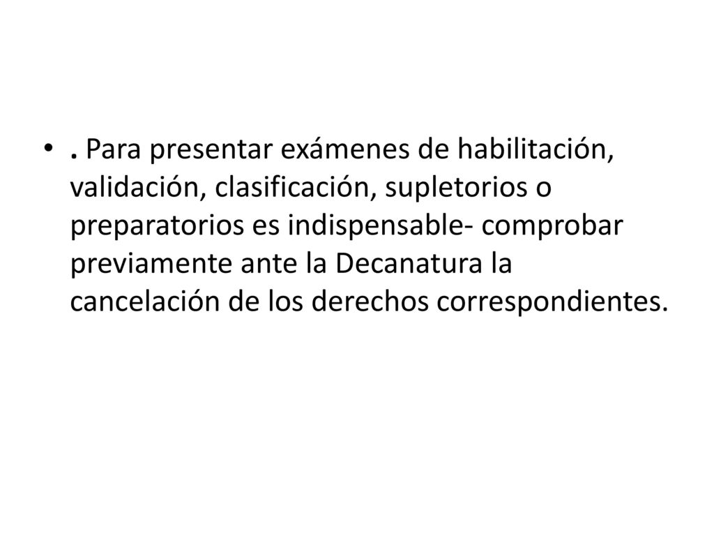 . Para presentar exámenes de habilitación, validación, clasificación, supletorios o preparatorios es indispensable- comprobar previamente ante la Decanatura la cancelación de los derechos correspondientes.