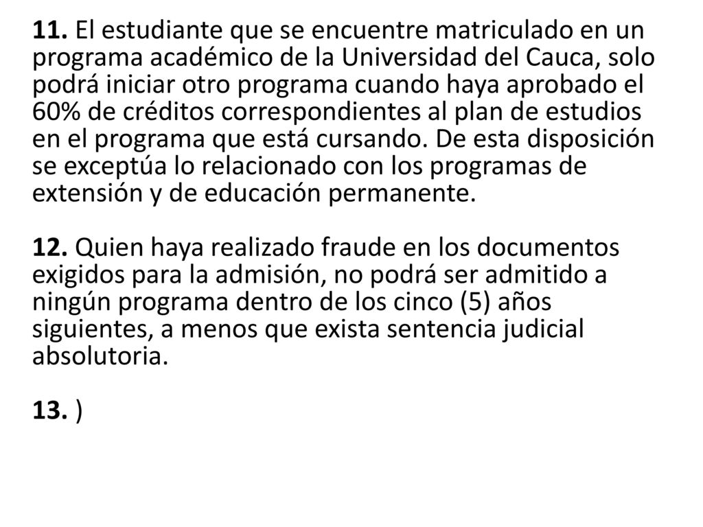 11. El estudiante que se encuentre matriculado en un programa académico de la Universidad del Cauca, solo podrá iniciar otro programa cuando haya aprobado el 60% de créditos correspondientes al plan de estudios en el programa que está cursando.