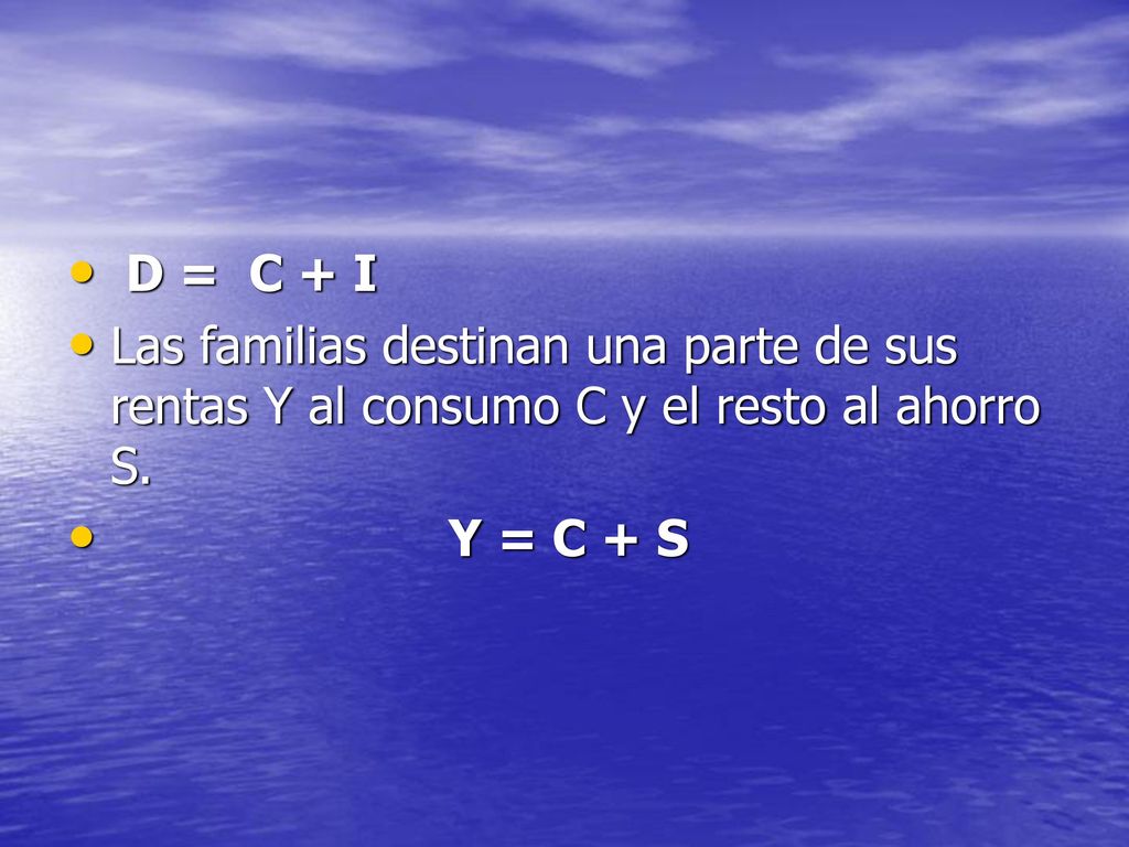 D = C + I Las familias destinan una parte de sus rentas Y al consumo C y el resto al ahorro S.