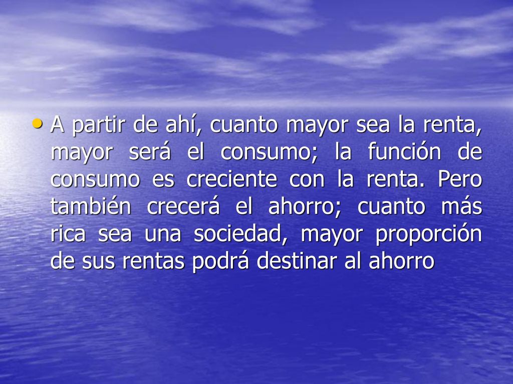 A partir de ahí, cuanto mayor sea la renta, mayor será el consumo; la función de consumo es creciente con la renta.