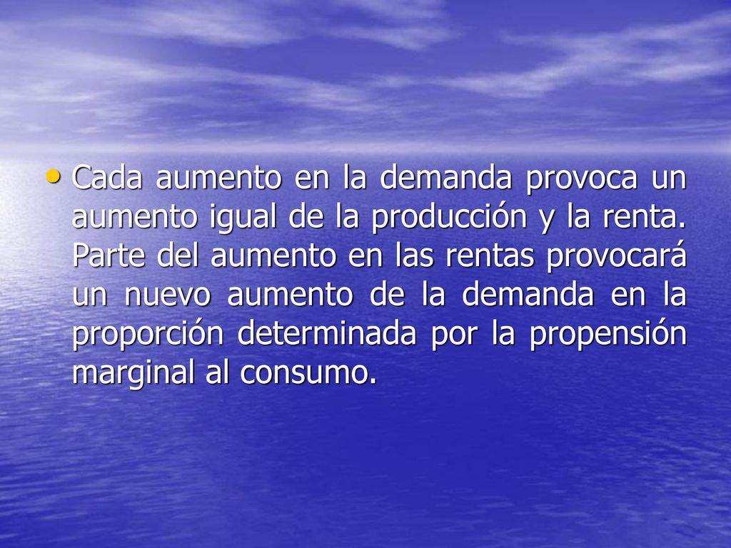 Cada aumento en la demanda provoca un aumento igual de la producción y la renta.