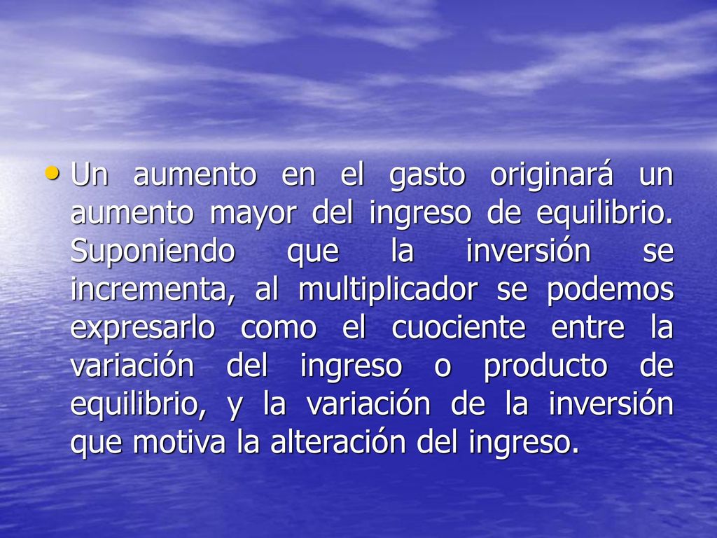 Un aumento en el gasto originará un aumento mayor del ingreso de equilibrio.