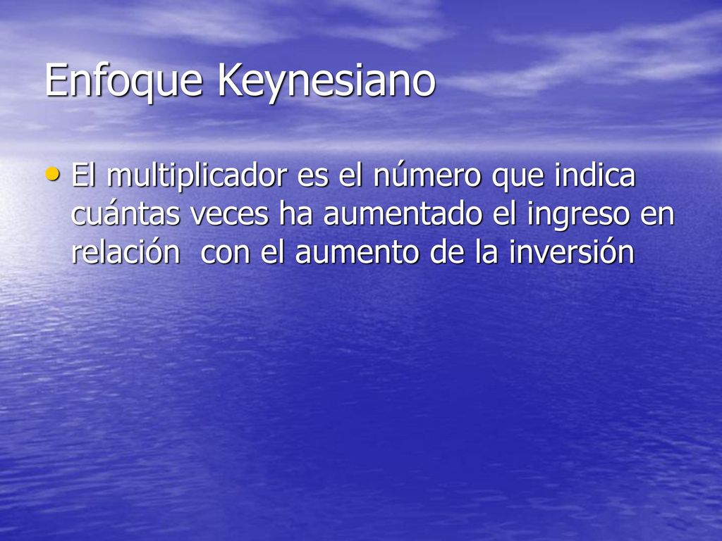 Enfoque Keynesiano El multiplicador es el número que indica cuántas veces ha aumentado el ingreso en relación con el aumento de la inversión.