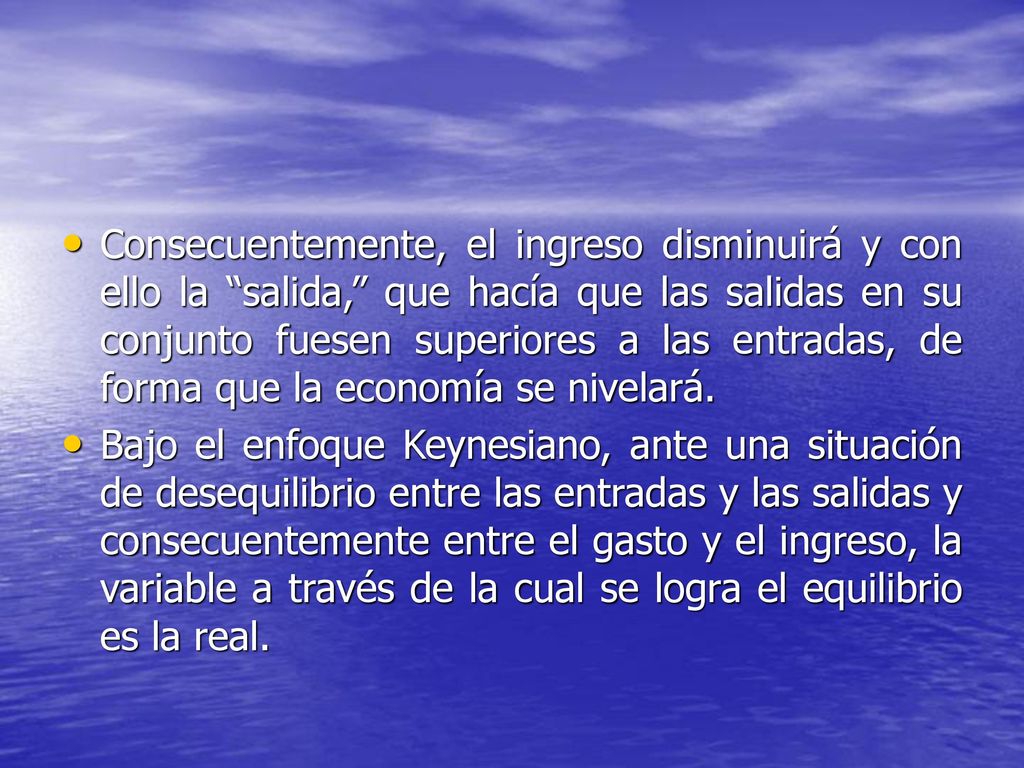 Consecuentemente, el ingreso disminuirá y con ello la salida, que hacía que las salidas en su conjunto fuesen superiores a las entradas, de forma que la economía se nivelará.