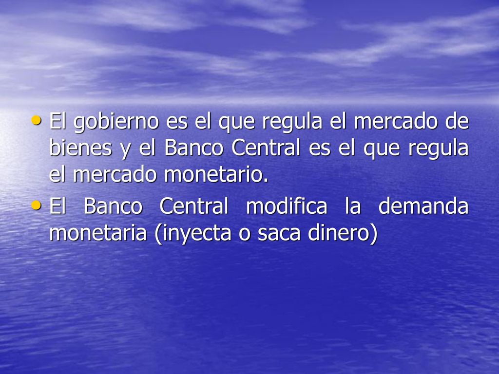 El gobierno es el que regula el mercado de bienes y el Banco Central es el que regula el mercado monetario.