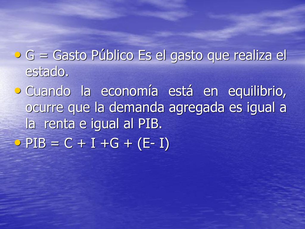 G = Gasto Público Es el gasto que realiza el estado.