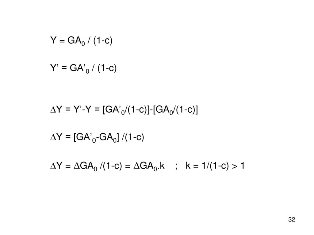 Y = GA0 / (1-c) Y’ = GA’0 / (1-c) DY = Y’-Y = [GA’0/(1-c)]-[GA0/(1-c)] DY = [GA’0-GA0] /(1-c) DY = DGA0 /(1-c) = DGA0.k.