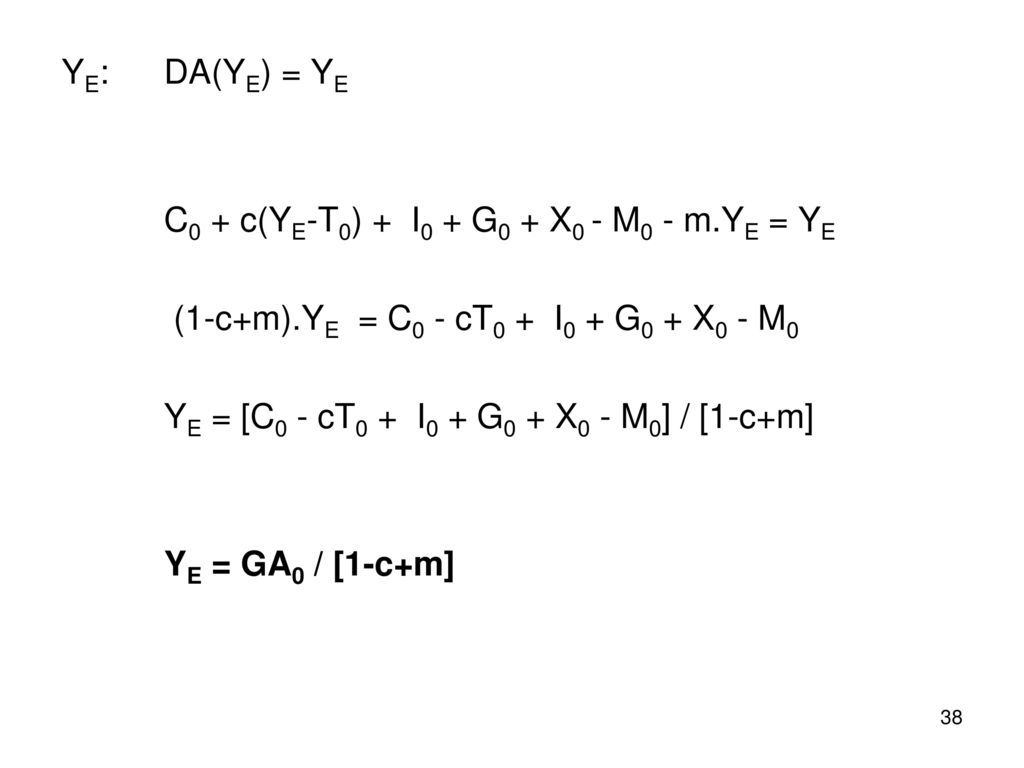 YE: DA(YE) = YE C0 + c(YE-T0) + I0 + G0 + X0 - M0 - m.YE = YE. (1-c+m).YE = C0 - cT0 + I0 + G0 + X0 - M0.
