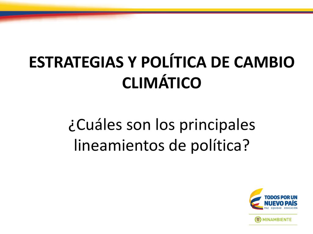ESTRATEGIAS Y POLÍTICA DE CAMBIO CLIMÁTICO ¿Cuáles son los principales lineamientos de política