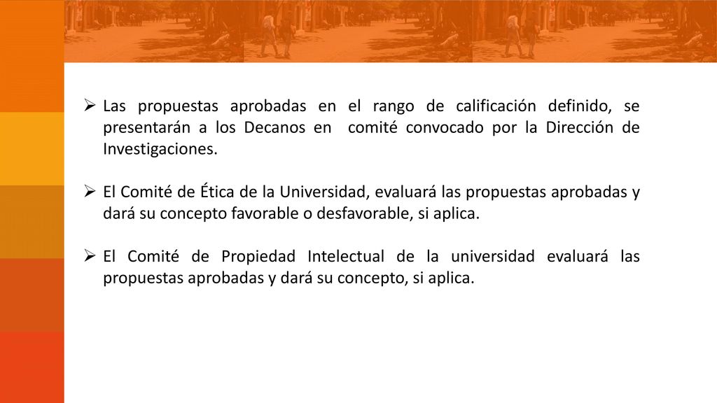 Las propuestas aprobadas en el rango de calificación definido, se presentarán a los Decanos en comité convocado por la Dirección de Investigaciones.