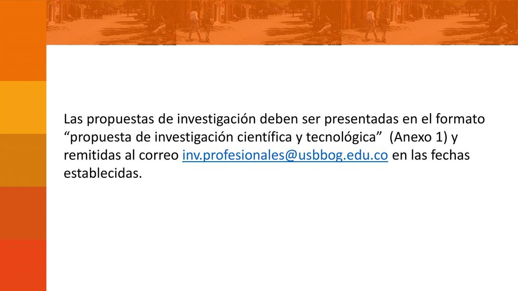 Las propuestas de investigación deben ser presentadas en el formato propuesta de investigación científica y tecnológica (Anexo 1) y remitidas al correo en las fechas establecidas.