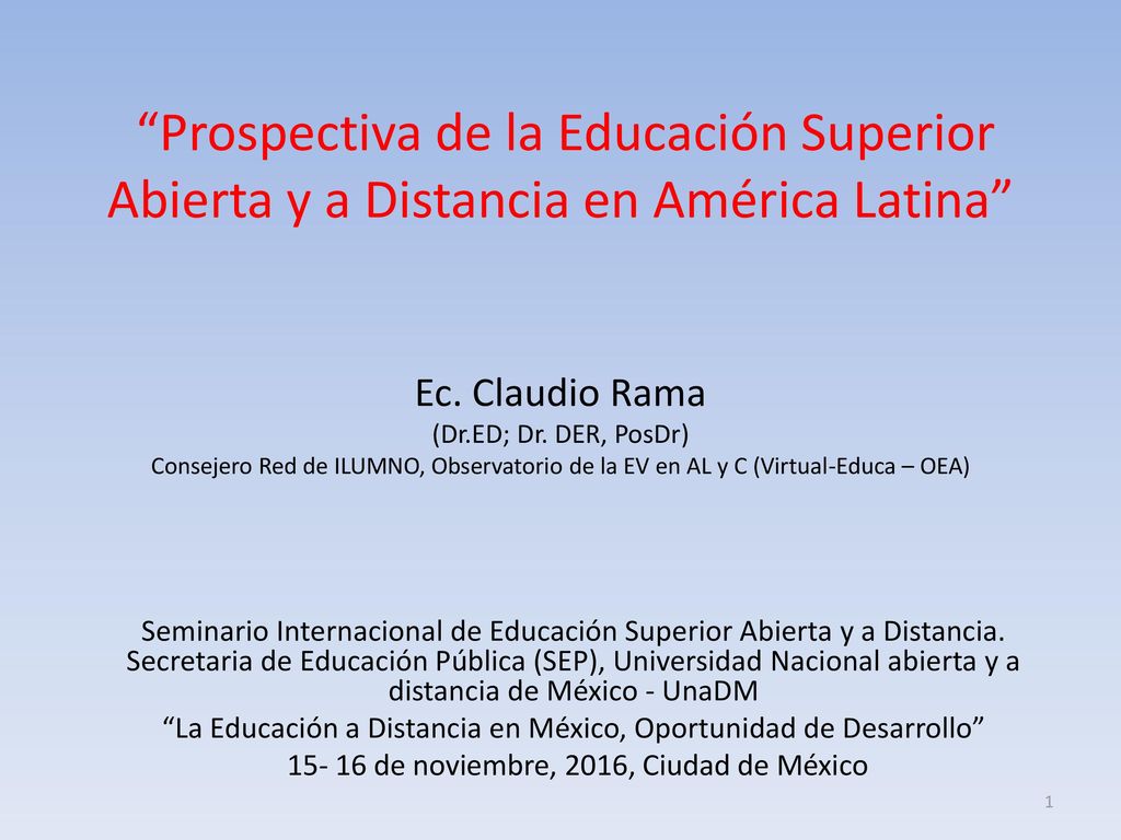 Prospectiva de la Educación Superior Abierta y a Distancia en América Latina Ec. Claudio Rama (Dr.ED; Dr. DER, PosDr) Consejero Red de ILUMNO, Observatorio de la EV en AL y C (Virtual-Educa – OEA)