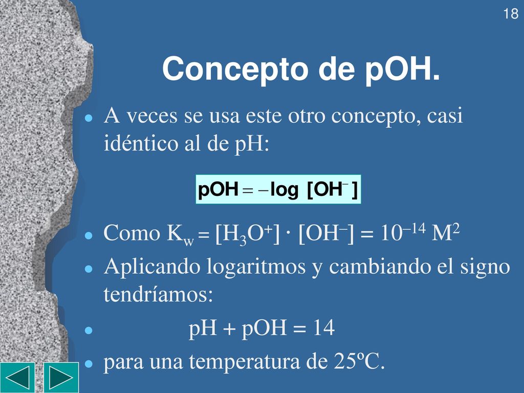 Concepto de pOH. A veces se usa este otro concepto, casi idéntico al de pH: Como Kw = H3O+ · OH– = 10–14 M2.