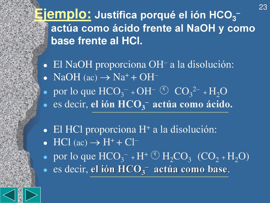 Ejemplo: Justifica porqué el ión HCO3– actúa como ácido frente al NaOH y como base frente al HCl.