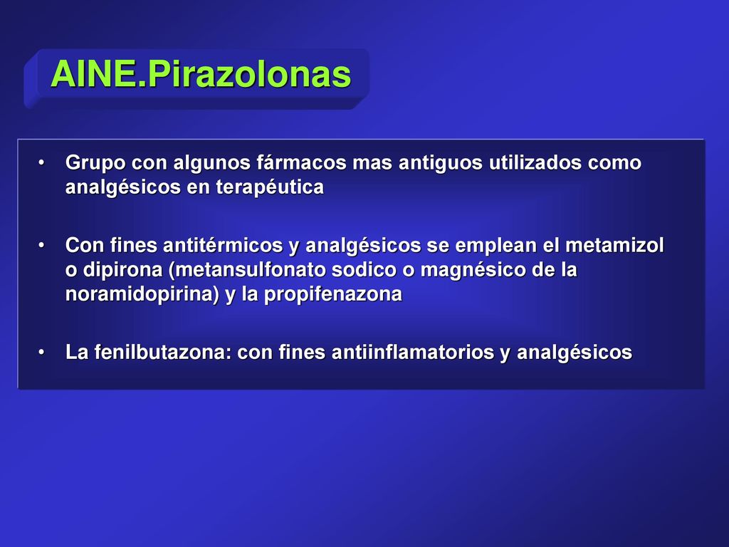 AINE.Pirazolonas Grupo con algunos fármacos mas antiguos utilizados como analgésicos en terapéutica.