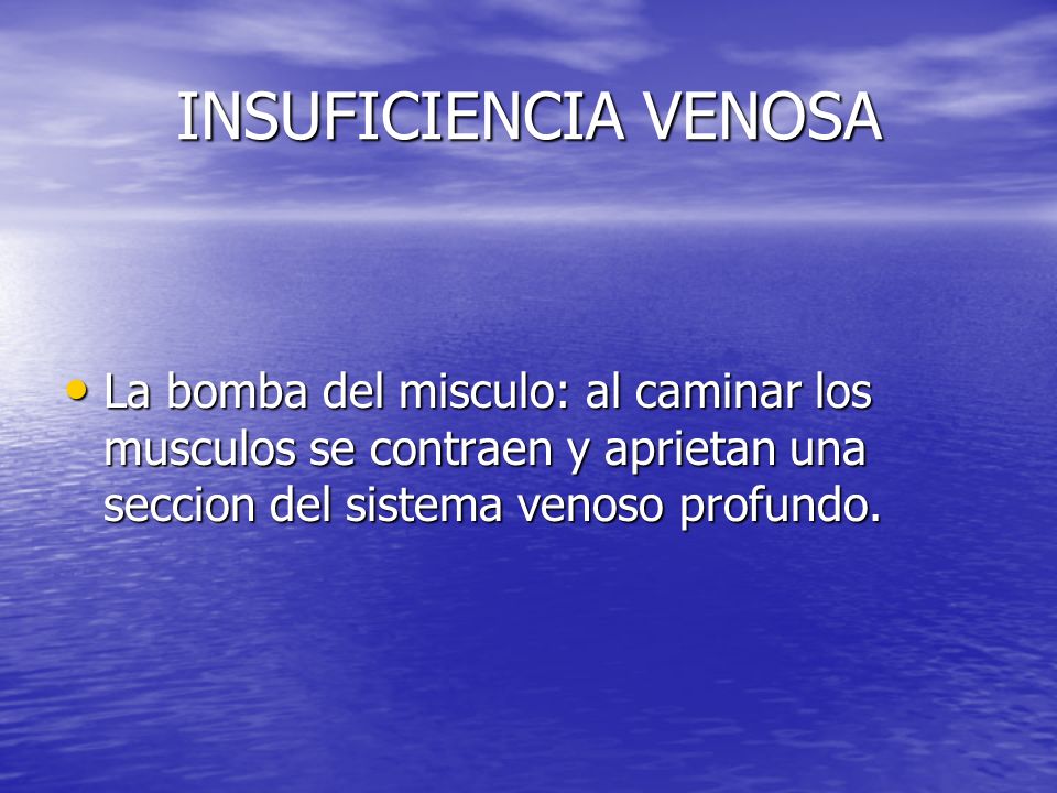 INSUFICIENCIA VENOSA La bomba del misculo: al caminar los musculos se contraen y aprietan una seccion del sistema venoso profundo.