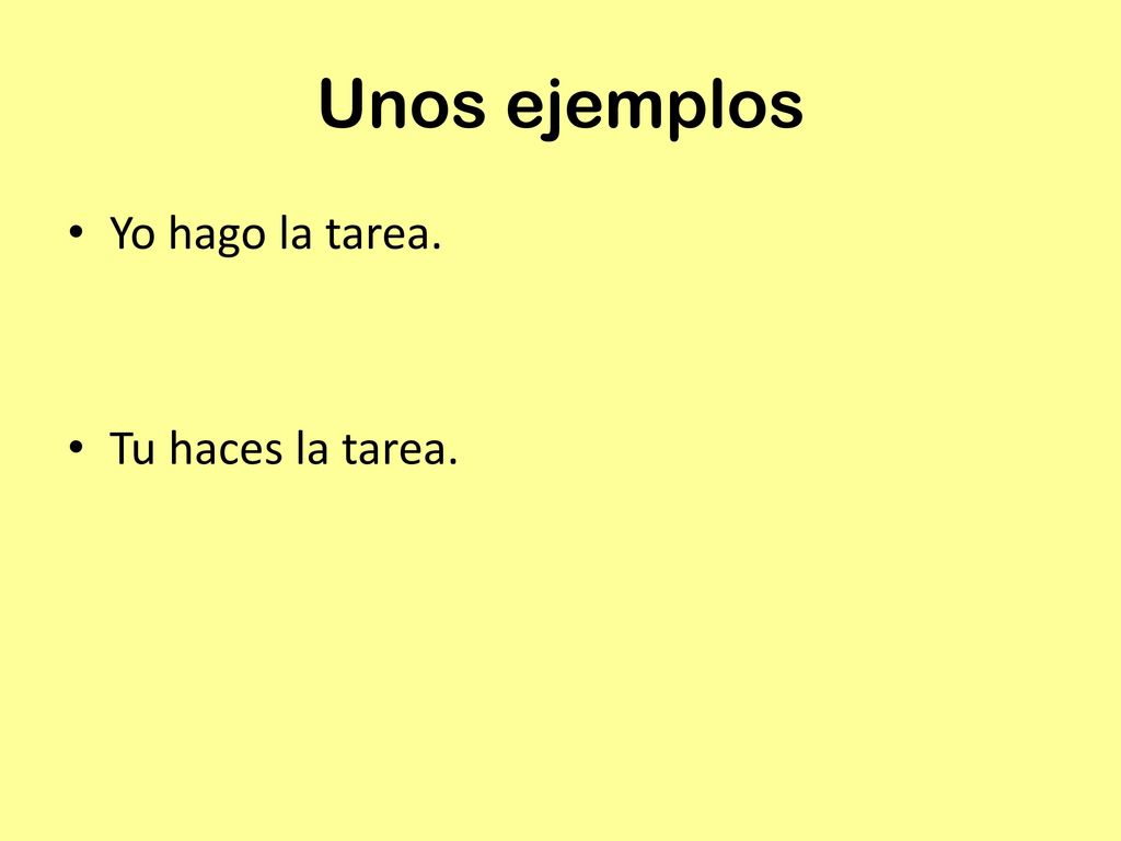 Unos ejemplos Yo hago la tarea. Tu haces la tarea.