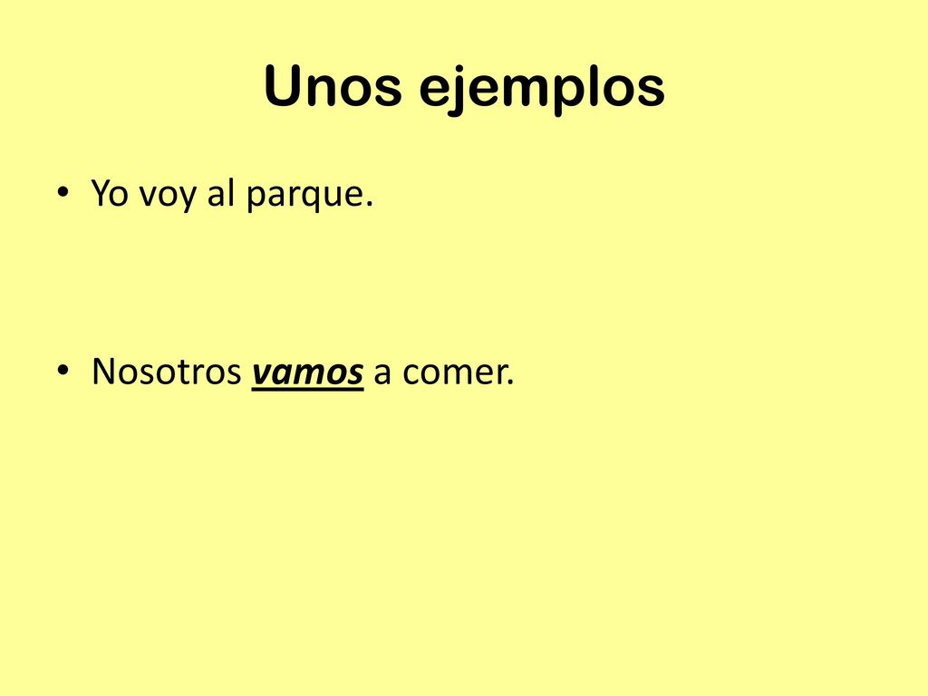 Unos ejemplos Yo voy al parque. Nosotros vamos a comer.