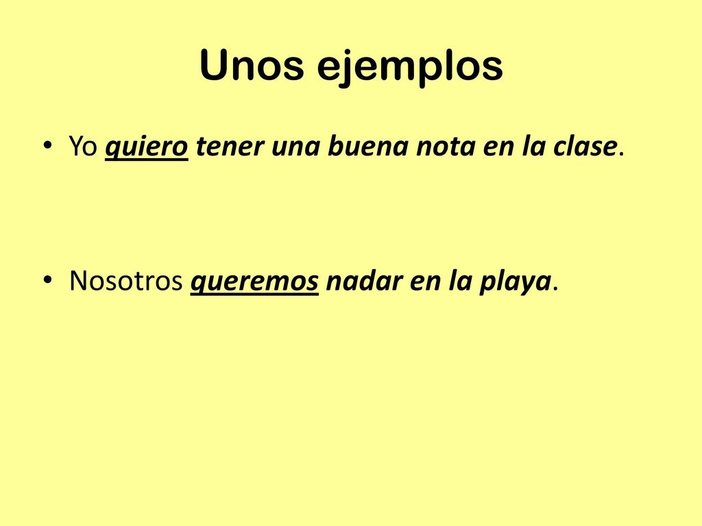 Unos ejemplos Yo quiero tener una buena nota en la clase.