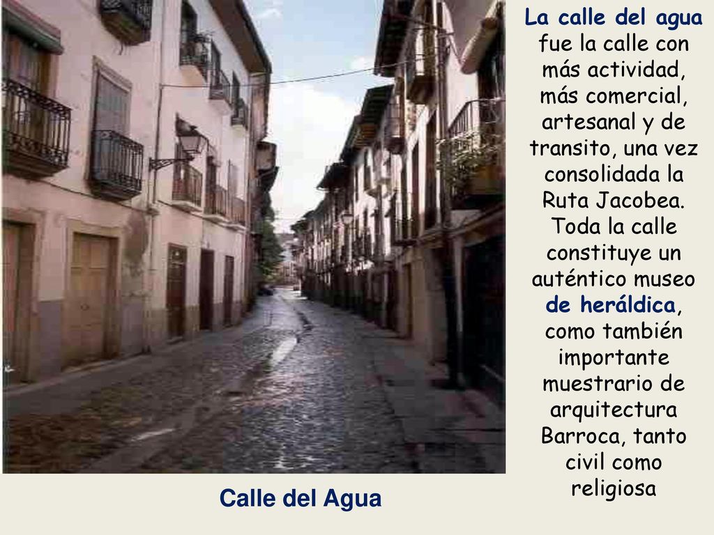 La calle del agua fue la calle con más actividad, más comercial, artesanal y de transito, una vez consolidada la Ruta Jacobea.