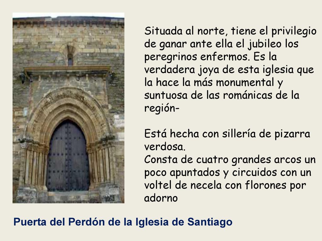 Situada al norte, tiene el privilegio de ganar ante ella el jubileo los peregrinos enfermos. Es la verdadera joya de esta iglesia que la hace la más monumental y suntuosa de las románicas de la región-