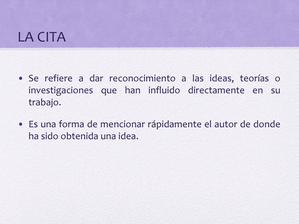 LA CITA Se refiere a dar reconocimiento a las ideas, teorías o investigaciones que han influido directamente en su trabajo.