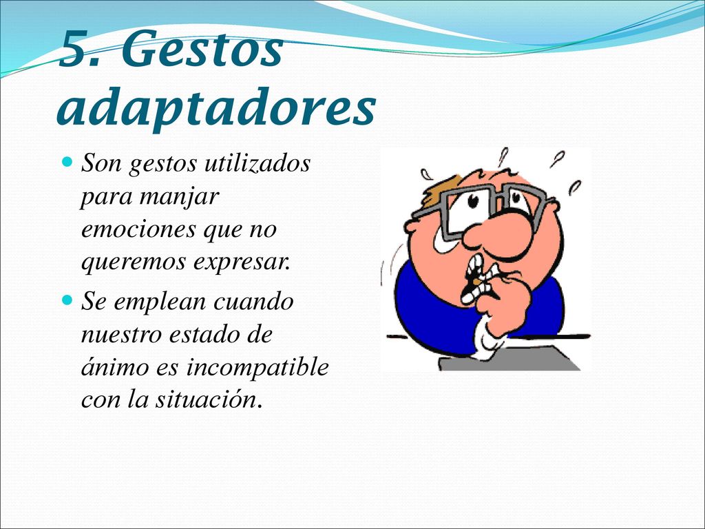 5. Gestos adaptadores Son gestos utilizados para manjar emociones que no queremos expresar.