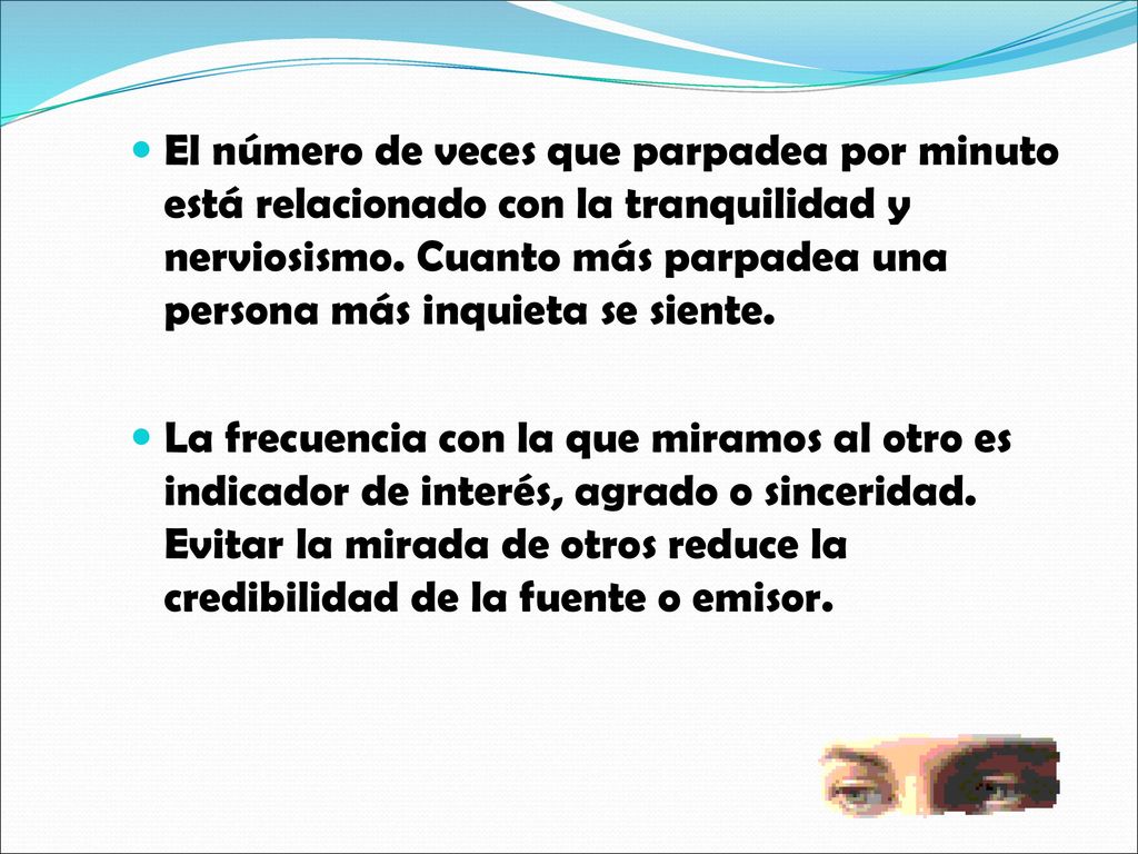 El número de veces que parpadea por minuto está relacionado con la tranquilidad y nerviosismo. Cuanto más parpadea una persona más inquieta se siente.