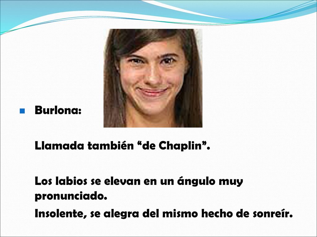 Burlona: Llamada también de Chaplin . Los labios se elevan en un ángulo muy pronunciado.