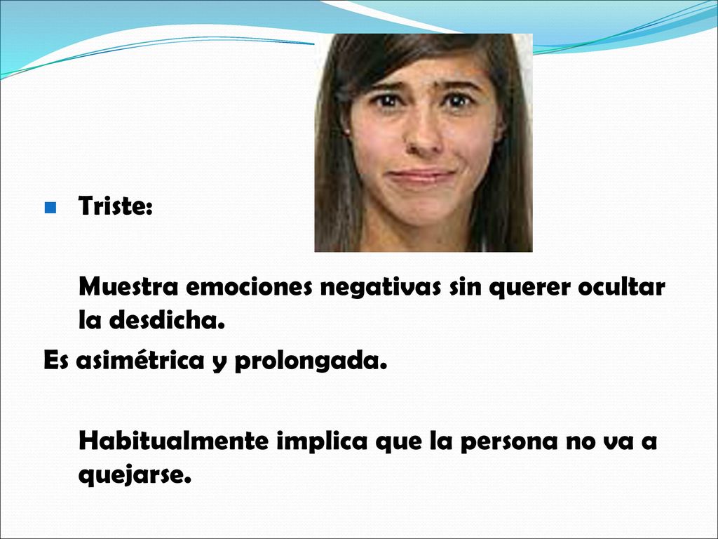 Triste: Muestra emociones negativas sin querer ocultar la desdicha. Es asimétrica y prolongada.