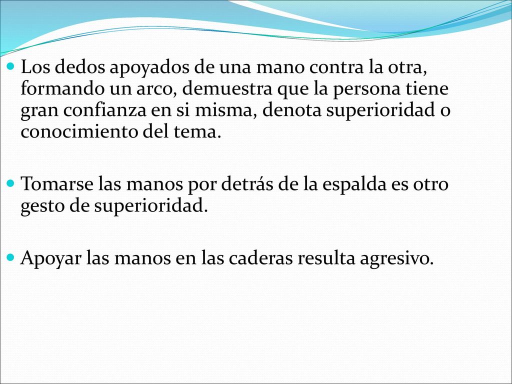 Los dedos apoyados de una mano contra la otra, formando un arco, demuestra que la persona tiene gran confianza en si misma, denota superioridad o conocimiento del tema.