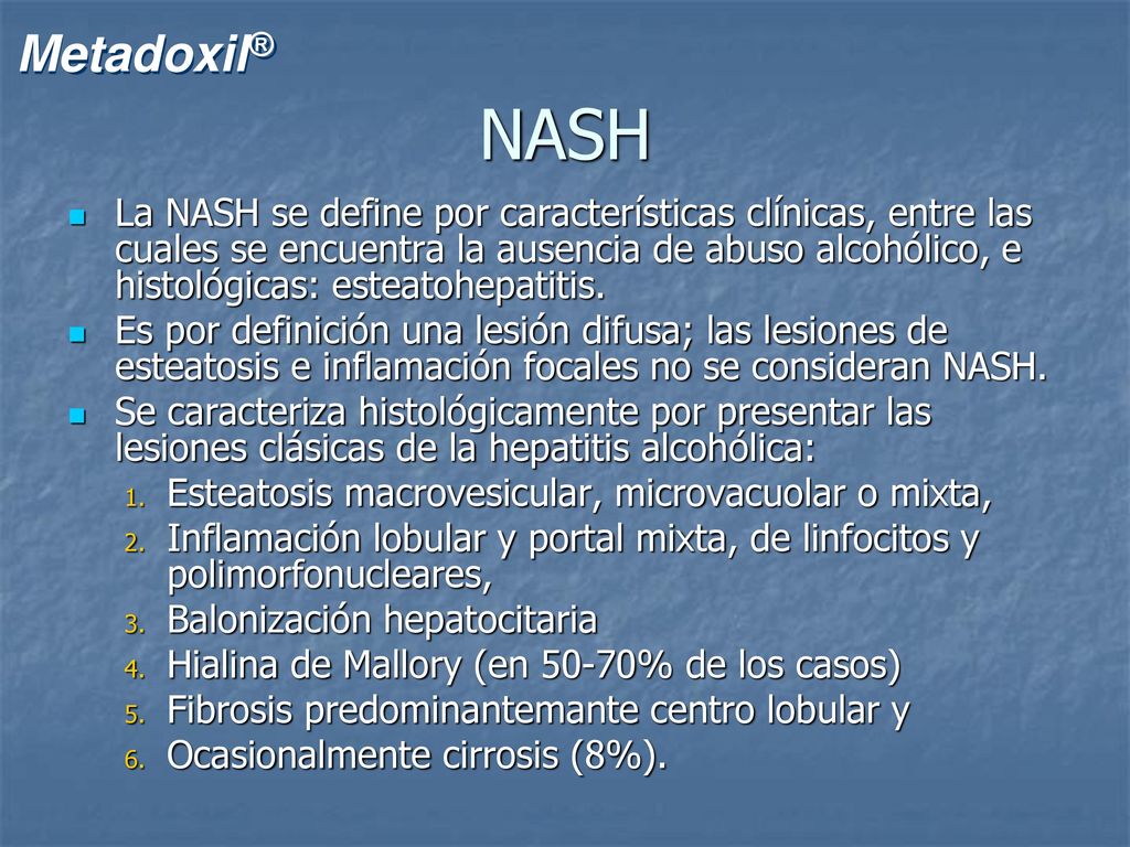 NASH La NASH se define por características clínicas, entre las cuales se encuentra la ausencia de abuso alcohólico, e histológicas: esteatohepatitis.