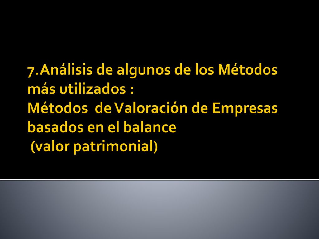 7.Análisis de algunos de los Métodos más utilizados : Métodos de Valoración de Empresas basados en el balance (valor patrimonial)