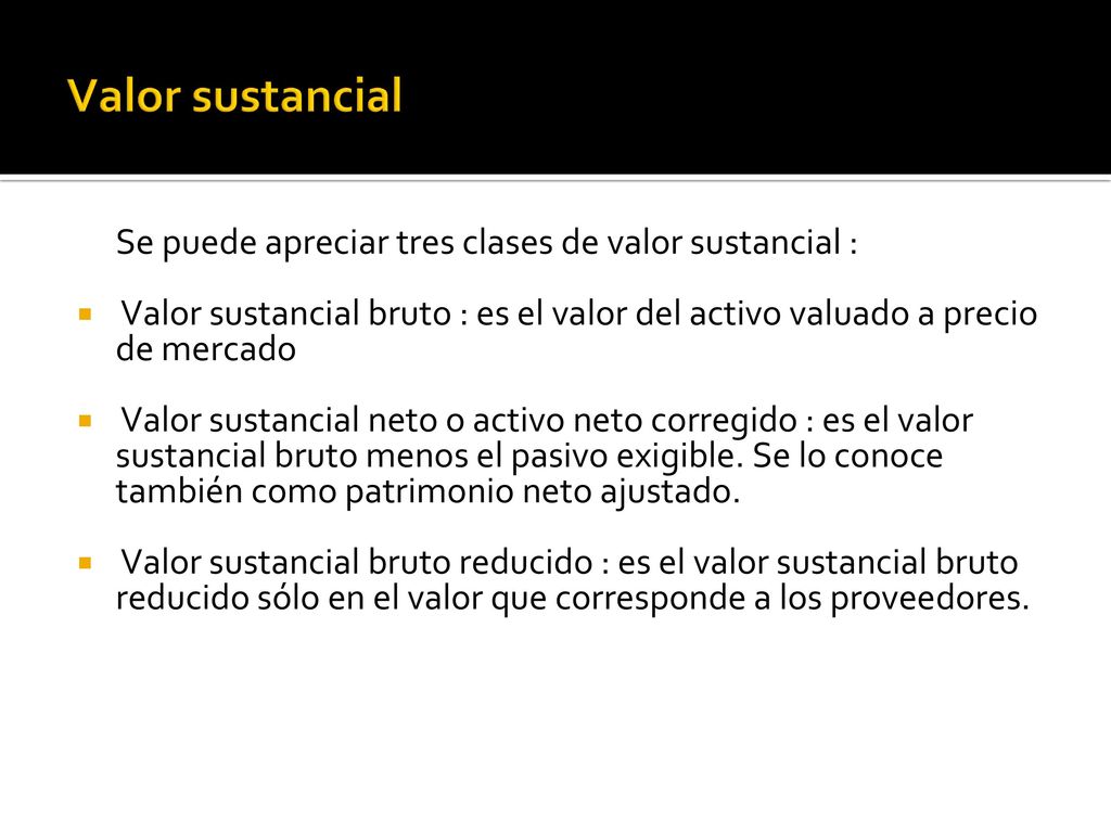 Valor sustancial Se puede apreciar tres clases de valor sustancial : Valor sustancial bruto : es el valor del activo valuado a precio de mercado.