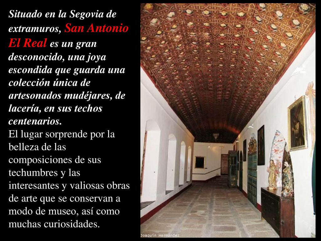 Situado en la Segovia de extramuros, San Antonio El Real es un gran desconocido, una joya escondida que guarda una colección única de artesonados mudéjares, de lacería, en sus techos centenarios.