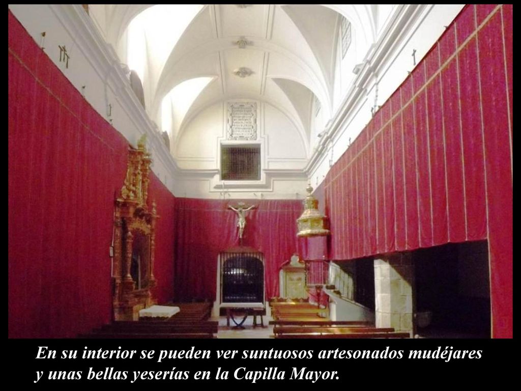 En su interior se pueden ver suntuosos artesonados mudéjares y unas bellas yeserías en la Capilla Mayor.